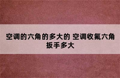 空调的六角的多大的 空调收氟六角扳手多大